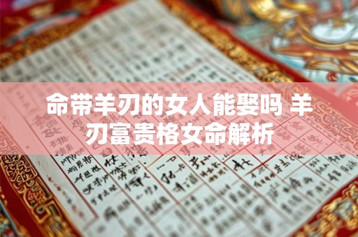 命带羊刃的女人能娶吗 羊刃富贵格女命解析