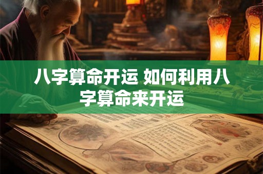 八字算命开运 如何利用八字算命来开运 八字算命开运 如何利用八字算命来开运