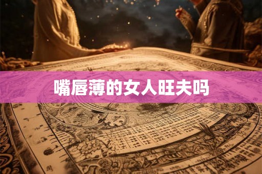 嘴唇薄的女人旺夫吗