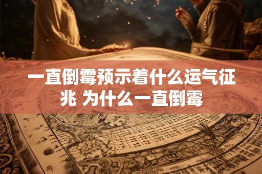 一直倒霉预示着什么运气征兆 为什么一直倒霉
