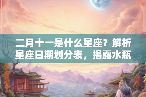 二月十一是什么星座？解析星座日期划分表，揭露水瓶座的特点和运势