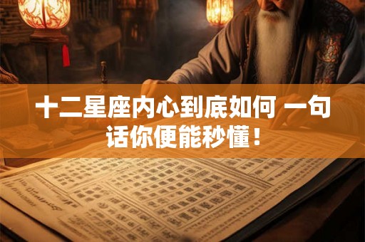 十二星座内心到底如何 一句话你便能秒懂！
