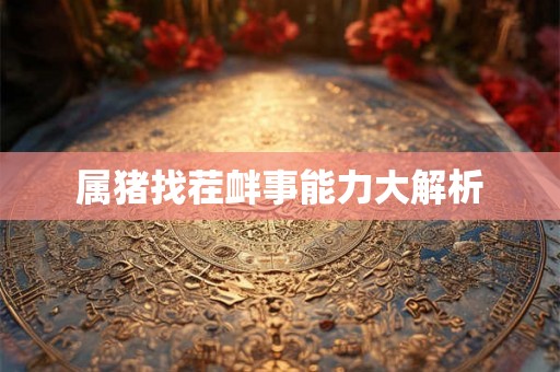 属猪找茬衅事能力大解析