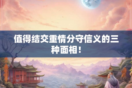 值得结交重情分守信义的三种面相！
