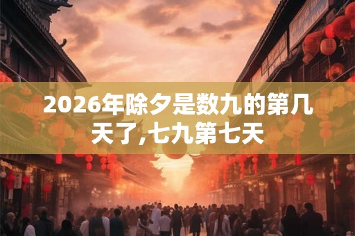2026年除夕是数九的第几天了,七九第七天