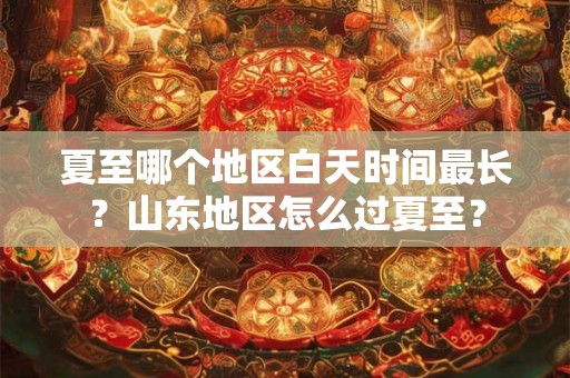 夏至哪个地区白天时间最长？山东地区怎么过夏至？