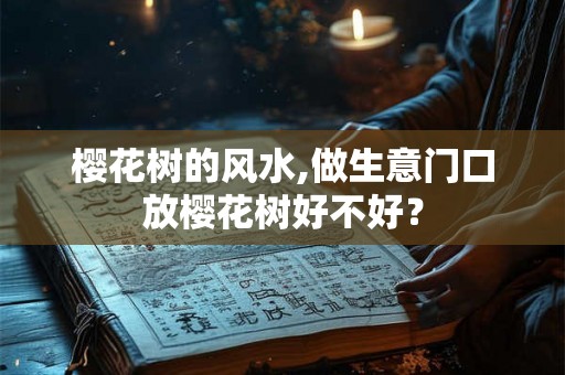 樱花树的风水,做生意门口放樱花树好不好？