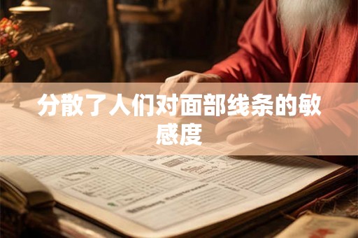 分散了人们对面部线条的敏感度 分散了人们对面部线条的敏感度