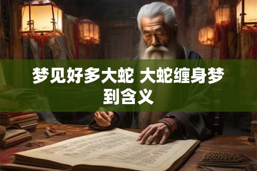 梦见好多大蛇 大蛇缠身梦到含义