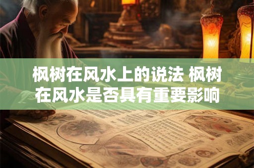 枫树在风水上的说法 枫树在风水是否具有重要影响 枫树在风水上的说法 枫树在风水是否具有重要影响