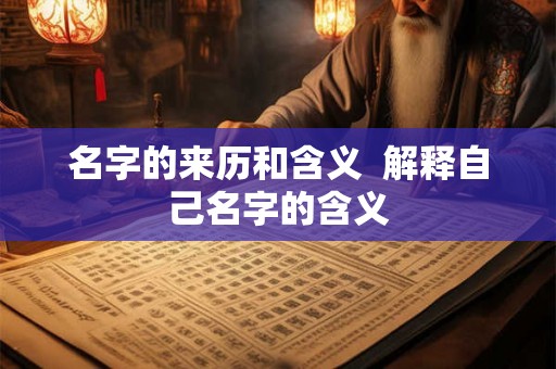 名字的来历和含义 解释自己名字的含义 名字的来历和含义 解释自己名字的含义