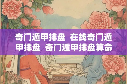奇门遁甲排盘 在线奇门遁甲排盘 奇门遁甲排盘算命 奇门遁甲排盘 在线奇门遁甲排盘 奇门遁甲排盘算命
