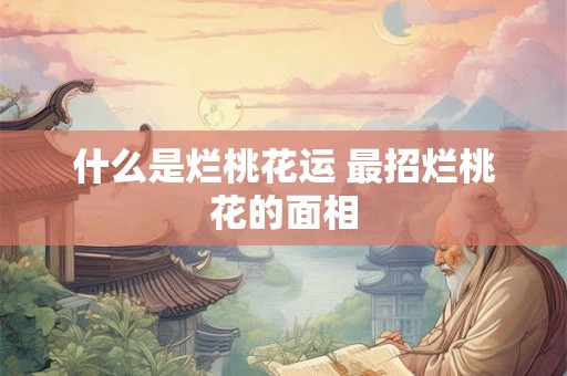 什么是烂桃花运 最招烂桃花的面相
