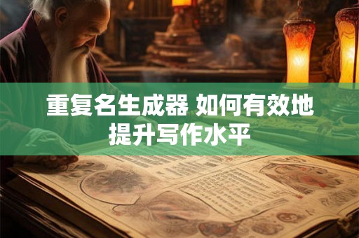 重复名生成器 如何有效地提升写作水平 重复名生成器 如何有效地提升写作水平
