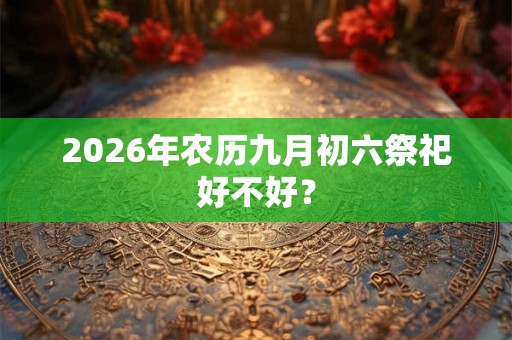 2026年农历九月初六祭祀好不好？