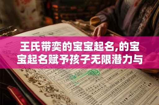 王氏带奕的宝宝起名,的宝宝起名赋予孩子无限潜力与魅力