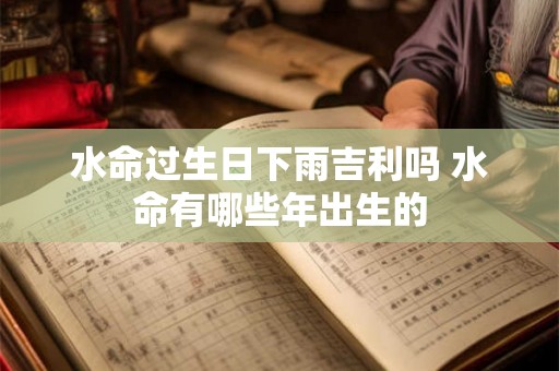 水命过生日下雨吉利吗 水命有哪些年出生的 水命过生日下雨吉利吗 水命有哪些年出生的