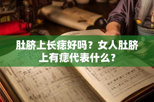 肚脐上长痣好吗?女人肚脐上有痣代表什么? 肚脐上长痣好吗?女人肚脐上有痣代表什么?