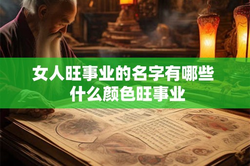 女人旺事业的名字有哪些 什么颜色旺事业 女人旺事业的名字有哪些 什么颜色旺事业