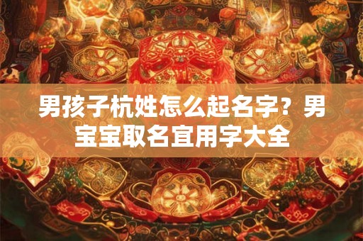 男孩子杭姓怎么起名字？男宝宝取名宜用字大全