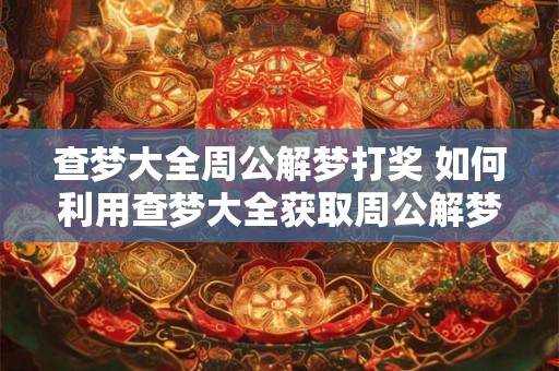 查梦大全周公解梦打奖 如何利用查梦大全获取周公解梦奖励