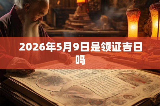 2026年5月9日是领证吉日吗