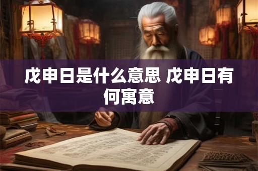 戊申日是什么意思 戊申日有何寓意 戊申日是什么意思 戊申日有何寓意