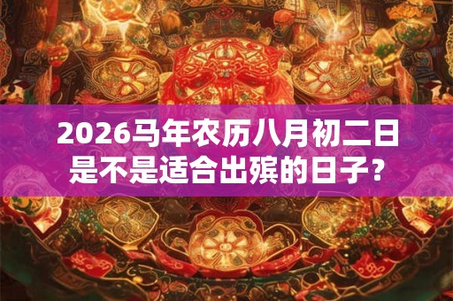 2026马年农历八月初二日是不是适合出殡的日子？