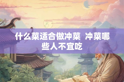 什么菜适合做冲菜  冲菜哪些人不宜吃