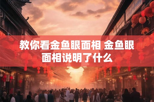 教你看金鱼眼面相 金鱼眼面相说明了什么
