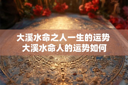 大溪水命之人一生的运势 大溪水命人的运势如何