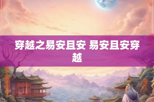 穿越之易安且安 易安且安穿越