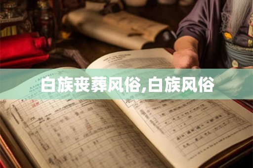白族丧葬风俗,白族风俗 白族丧葬风俗,白族风俗