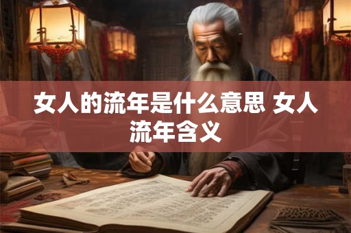 女人的流年是什么意思 女人流年含义 女人的流年是什么意思 女人流年含义