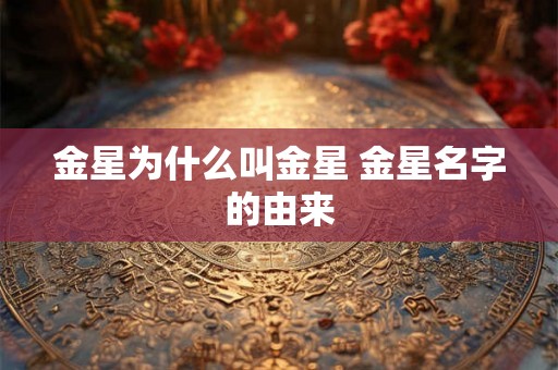 金星为什么叫金星 金星名字的由来