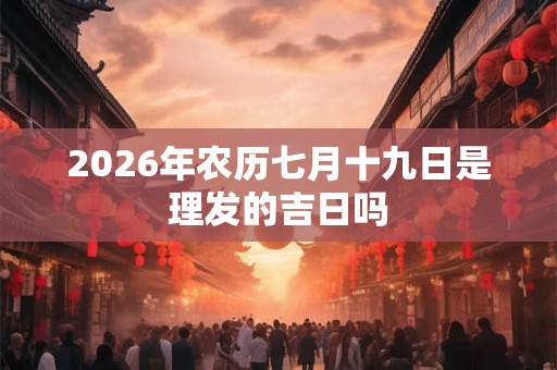 2026年农历七月十九日是理发的吉日吗