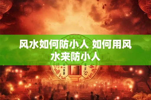 风水如何防小人 如何用风水来防小人