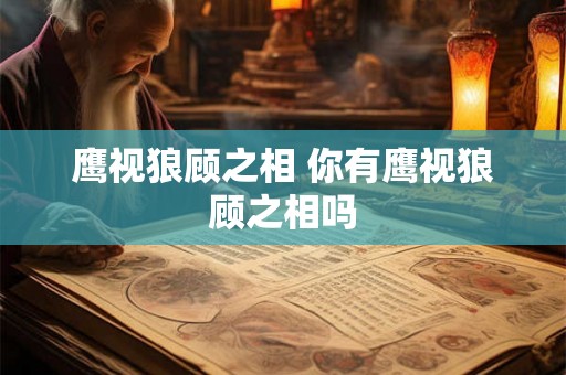 鹰视狼顾之相 你有鹰视狼顾之相吗
