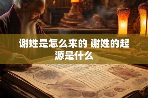 谢姓是怎么来的 谢姓的起源是什么