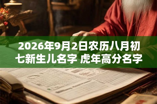 2026年9月2日农历八月初七新生儿名字 虎年高分名字大全