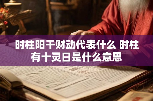 时柱阳干财动代表什么 时柱有十灵日是什么意思 时柱阳干财动代表什么 时柱有十灵日是什么意思