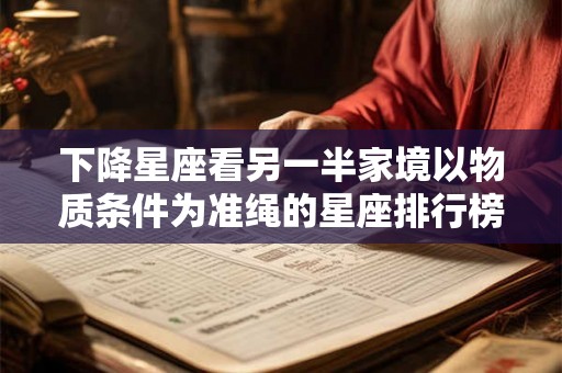 下降星座看另一半家境以物质条件为准绳的星座排行榜
