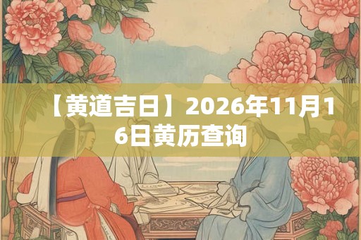 【黄道吉日】2026年11月16日黄历查询