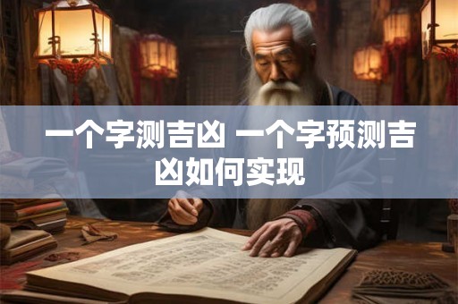 一个字测吉凶 一个字预测吉凶如何实现