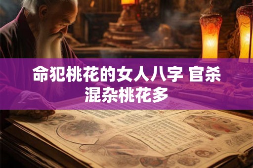 命犯桃花的女人八字 官杀混杂桃花多