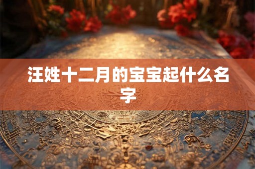 汪姓十二月的宝宝起什么名字