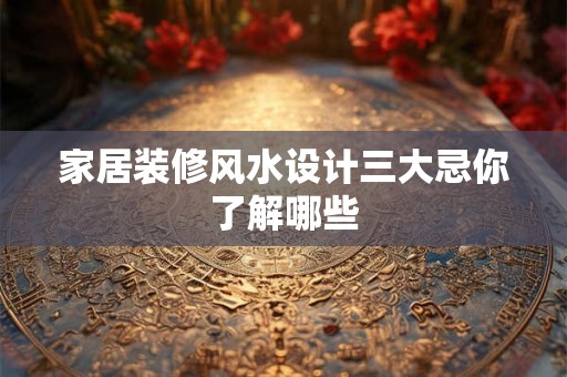 家居装修风水设计三大忌你了解哪些