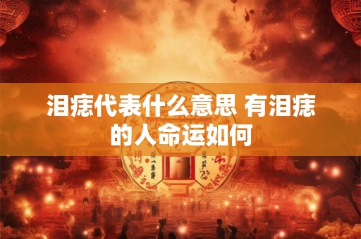 泪痣代表什么意思 有泪痣的人命运如何