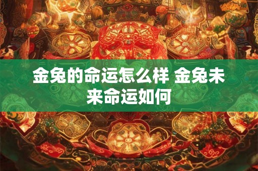 金兔的命运怎么样 金兔未来命运如何