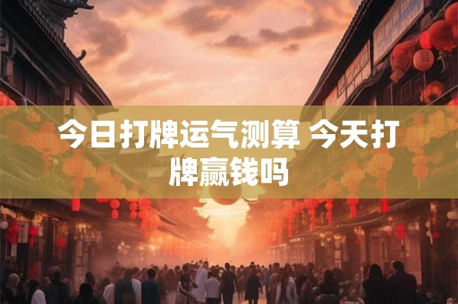 今日打牌运气测算 今天打牌赢钱吗
